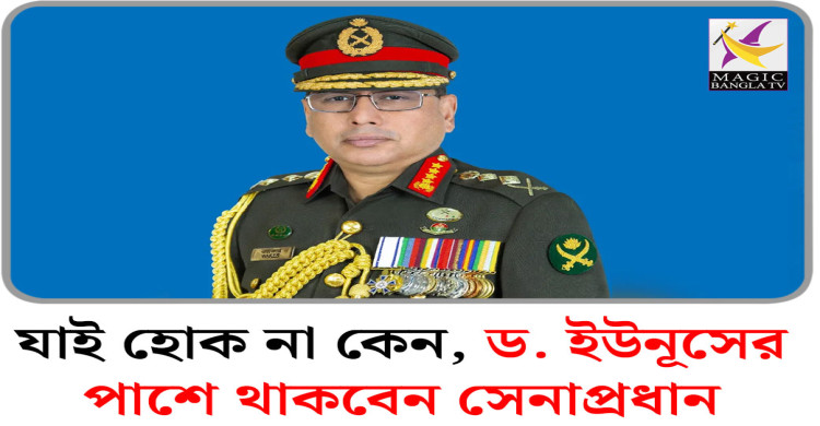 যাই হোক না কেন, ড. ইউনূসের পাশে থাকবেন সেনাপ্রধান