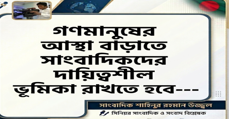 গণমানুষের আস্থা বাড়াতে সাংবাদিকদের দায়িত্বশীল ভূমিকা রাখতে হবে---সাংবাদিক শাহিনুর রহমান উজ্জ্বল