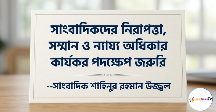 সাংবাদিকদের নিরাপত্তা, সম্মান ও ন্যায্য অধিকার প্রতিষ্ঠায় কার্যকর পদক্ষেপ জরুরি