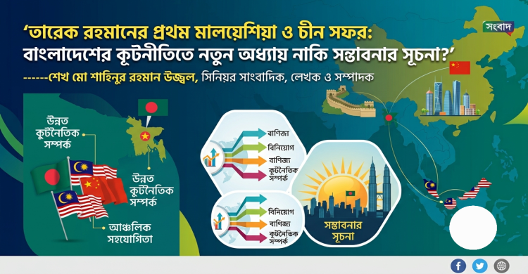 তারেক রহমানের প্রথম মালয়েশিয়া ও চীন সফর: বাংলাদেশের কূটনীতিতে নতুন অধ্যায় নাকি সম্ভাবনার সূচনা?