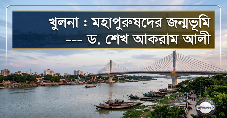 খুলনা : মহাপুরুষদের জন্মভূমি--ড. শেখ আকরাম আলী